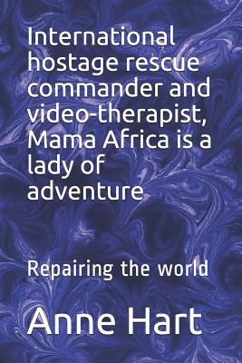 International Hostage Rescue Commando and Video-Therapist, Mama Africa Is a Lady of Adventure: Repairing the World - Hart, Anne