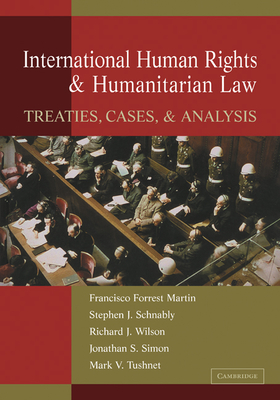 International Human Rights and Humanitarian Law: Treaties, Cases, and Analysis - Martin, Francisco Forrest, and Schnably, Stephen J., and Wilson, Richard