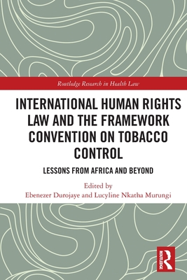 International Human Rights Law and the Framework Convention on Tobacco Control: Lessons from Africa and Beyond - Durojaye, Ebenezer (Editor), and Murungi, Lucyline (Editor)