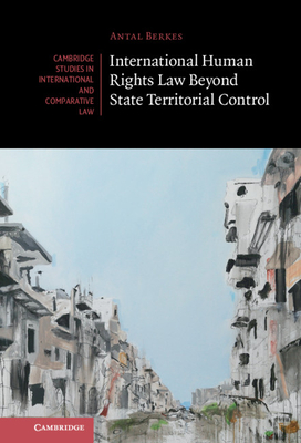 International Human Rights Law Beyond State Territorial Control - Berkes, Antal