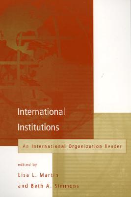 International Institutions: An International Organization Reader - Martin, Lisa L (Editor), and Simmons, Beth A, Professor (Editor)