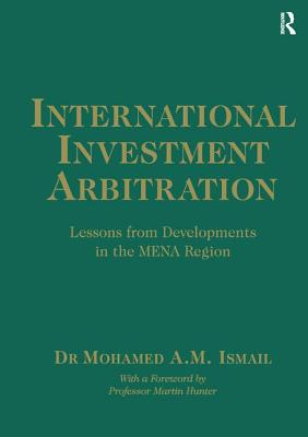 International Investment Arbitration: Lessons from Developments in the Mena Region - Ismail, Mohamed A M