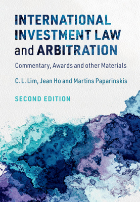 International Investment Law and Arbitration: Commentary, Awards and other Materials - Lim, C. L., and Ho, Jean, and Paparinskis, Martins