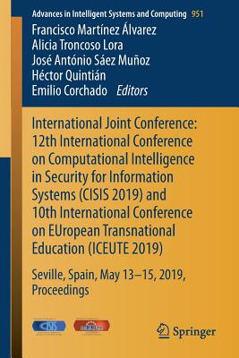 International Joint Conference: 12th International Conference on Computational Intelligence in Security for Information Systems (Cisis 2019) and 10th International Conference on European Transnational Education (Iceute 2019): Seville, Spain, May 13th... - Martnez lvarez, Francisco (Editor), and Troncoso Lora, Alicia (Editor), and Sez Muoz, Jos Antnio (Editor)