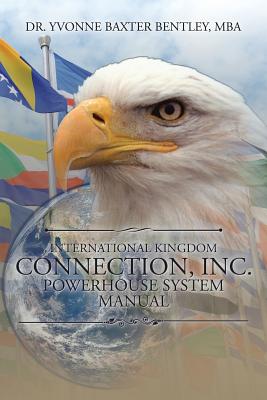 International Kingdom Connection, Inc. Powerhouse System Manual - Bentley Mba, Yvonne Baxter, Dr.