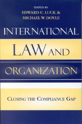 International Law and Organization: Closing the Compliance Gap - Luck, Edward C (Editor), and Doyle, Michael W (Contributions by), and Baker, Wairama G (Contributions by)