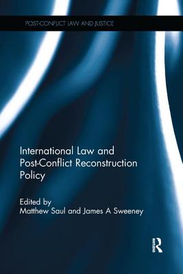 International Law and Post-Conflict Reconstruction Policy - Saul, Matthew (Editor), and Sweeney, James A. (Editor)