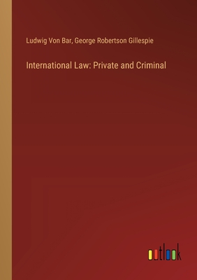 International Law: Private and Criminal - Bar, Ludwig Von, and Gillespie, George Robertson