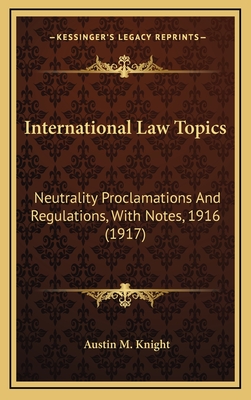 International Law Topics: Neutrality Proclamations and Regulations, with Notes, 1916 (1917) - Knight, Austin M (Foreword by)