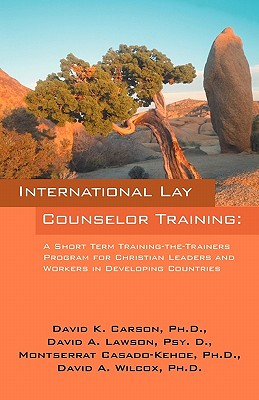 International Lay Counselor Training: A Short Term Training-the-Trainers Program for Christian Leaders and Workers in Developing Countries - Carson, David K, PhD, and Lawson Psy D, David A, and Casado-Kehoe Ph D, Montserrat