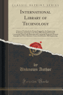 International Library of Technology: A Series of Textbooks for Persons Engaged in the Engineering Professions and Trades or for Those Who Desire Information Concerning Them; Fully Illustrated and Containing Numerous Practical Examples and Their Solutions;