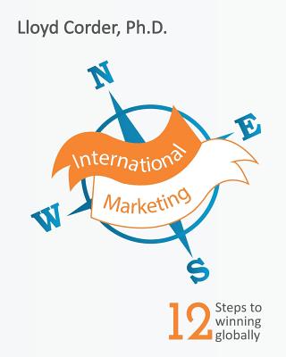 International Marketing: 12 Steps to Winning Globally - Corder, Lloyd, Dr.