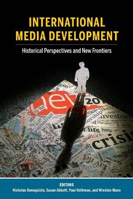 International Media Development: Historical Perspectives and New Frontiers - Becker, Lee, and Benequista, Nicholas (Editor), and Abbott, Susan (Editor)
