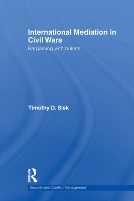 International Mediation in Civil Wars: Bargaining with Bullets - Sisk, Timothy D