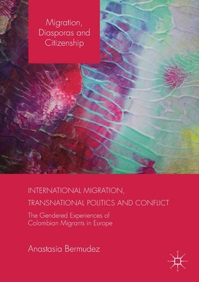 International Migration, Transnational Politics and Conflict: The Gendered Experiences of Colombian Migrants in Europe - Bermudez, Anastasia