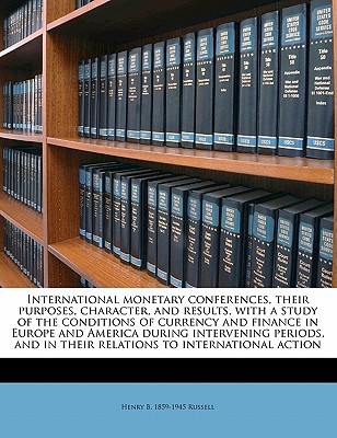 International Monetary Conferences, Their Purposes, Character, and Results, with a Study of the Conditions of Currency and Finance in Europe and Ameri - Russell, Henry Benajah