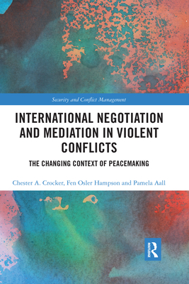 International Negotiation and Mediation in Violent Conflict: The Changing Context of Peacemaking - Crocker, Chester A., and Hampson, Fen Osler, and Aall, Pamela