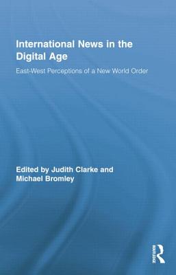 International News in the Digital Age: East-West Perceptions of A New World Order - Clarke, Judith (Editor), and Bromley, Michael (Editor)