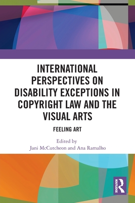 International Perspectives on Disability Exceptions in Copyright Law and the Visual Arts: Feeling Art - McCutcheon, Jani (Editor), and Ramalho, Ana (Editor)