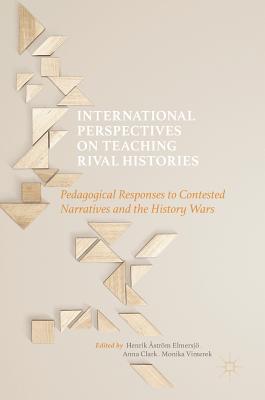 International Perspectives on Teaching Rival Histories: Pedagogical Responses to Contested Narratives and the History Wars - Elmersj, Henrik strm (Editor), and Clark, Anna (Editor), and Vinterek, Monika (Editor)