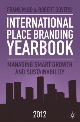 International Place Branding Yearbook 2012: Managing Smart Growth and Sustainability - Go, F. (Editor), and Govers, R. (Editor)