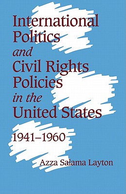 International Politics and Civil Rights Policies in the United States, 1941-1960 - Layton, Azza Salama