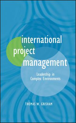 International Project Management: Leadership in Complex Environments - Grisham, Thomas W