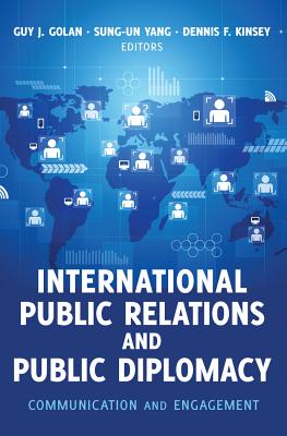 International Public Relations and Public Diplomacy: Communication and Engagement - Kinsey, Dennis F (Editor), and Golan, Guy J (Editor), and Yang, Sung-Un (Editor)