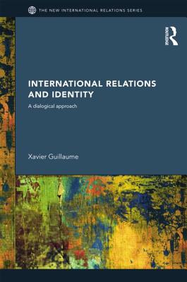 International Relations and Identity: A Dialogical Approach - Guillaume, Xavier