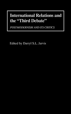 International Relations and the Third Debate: Postmodernism and Its Critics - Myilibrary, and Jarvis, Darryl S L (Editor)