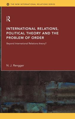 International Relations, Political Theory and the Problem of Order: Beyond International Relations Theory? - Rengger, N J