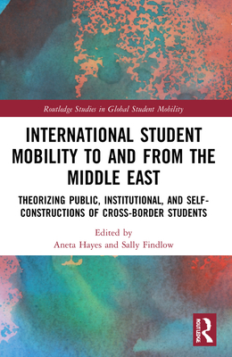 International Student Mobility to and from the Middle East: Theorising Public, Institutional, and Self-Constructions of Cross-Border Students - Hayes, Aneta (Editor), and Findlow, Sally (Editor)
