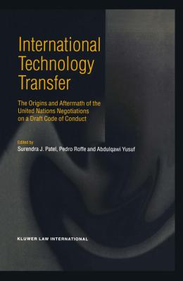 International Technology Transfer, The Origins and Aftermath of the United Nations Negotiations on a Draft Code of Conduct - Patel, Surendra J, and Roffe, Pedro