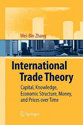 International Trade Theory: Capital, Knowledge, Economic Structure, Money, and Prices over Time - Zhang, Wei-Bin