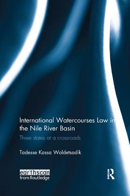 International Watercourses Law in the Nile River Basin: Three States at a Crossroads - Kassa Woldetsadik, Tadesse
