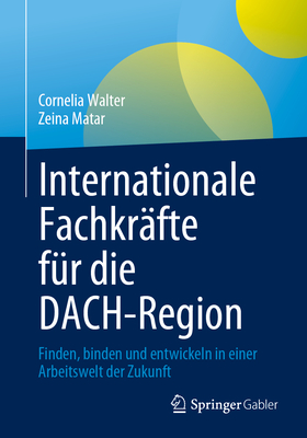 Internationale Fachkr?fte F?r Die Dach-Region: Finden, Binden Und Entwickeln in Einer Arbeitswelt Der Zukunft - Walter, Cornelia, and Matar, Zeina