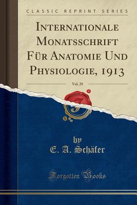 Internationale Monatsschrift Fr Anatomie Und Physiologie, 1913, Vol. 29 (Classic Reprint) - Schafer, E A