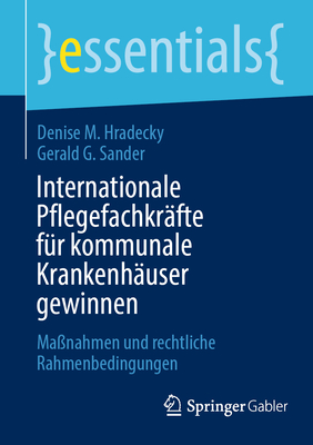 Internationale Pflegefachkr?fte f?r kommunale Krankenh?user gewinnen: Ma?nahmen und rechtliche Rahmenbedingungen - Hradecky, Denise M., and Sander, Gerald G.