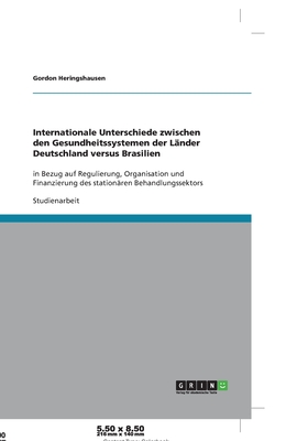 Internationale Unterschiede zwischen den Gesundheitssystemen der L?nder Deutschland versus Brasilien: in Bezug auf Regulierung, Organisation und Finanzierung des station?ren Behandlungssektors - Heringshausen, Gordon