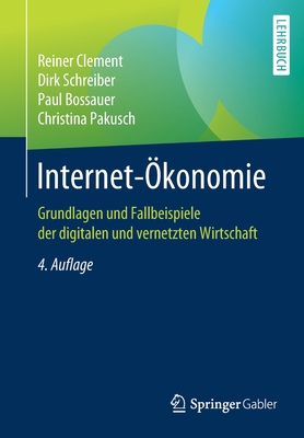 Internet-konomie: Grundlagen Und Fallbeispiele Der Digitalen Und Vernetzten Wirtschaft - Clement, Reiner, and Schreiber, Dirk, and Bossauer, Paul