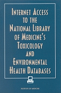 Internet Access to the National Library of Medicine's Toxicology and Environmental Health Databases - Institute of Medicine, and Committee on Internet Access to the National Library of Medicine's Toxicology and Environmental...