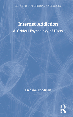 Internet Addiction: A Critical Psychology of Users - Friedman, Emaline