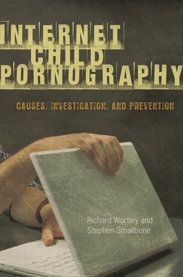 Internet Child Pornography: Causes, Investigation, and Prevention - Wortley, Richard, and Smallbone, Stephen