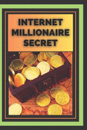 Internet Millionaire Secret: What Internet millionaires know you don't know