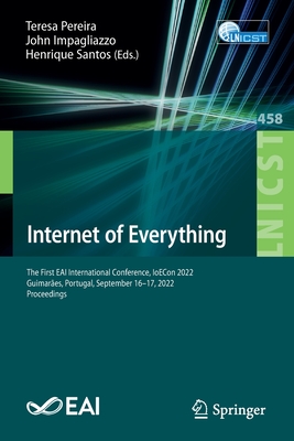 Internet of Everything: The First EAI International Conference, IoECon 2022, Guimares, Portugal, September 16-17, 2022, Proceedings - Pereira, Teresa (Editor), and Impagliazzo, John (Editor), and Santos, Henrique (Editor)