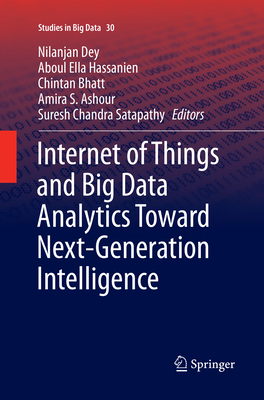 Internet of Things and Big Data Analytics Toward Next-Generation Intelligence - Dey, Nilanjan (Editor), and Hassanien, Aboul Ella (Editor), and Bhatt, Chintan (Editor)