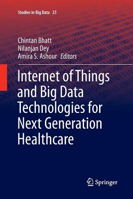 Internet of Things and Big Data Technologies for Next Generation Healthcare - Bhatt, Chintan (Editor), and Dey, Nilanjan (Editor), and Ashour, Amira S (Editor)