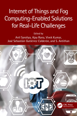 Internet of Things and Fog Computing-Enabled Solutions for Real-Life Challenges - Saroliya, Anil (Editor), and Rana, Ajay (Editor), and Kumar, Vivek (Editor)