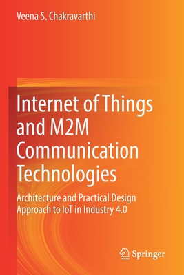 Internet of Things and M2M Communication Technologies: Architecture and Practical Design Approach to IoT in Industry 4.0 - Chakravarthi, Veena S.