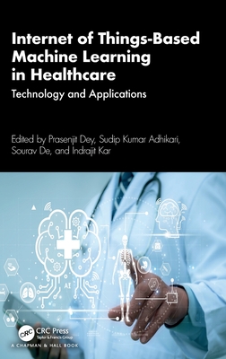 Internet of Things-Based Machine Learning in Healthcare: Technology and Applications - Dey, Prasenjit (Editor), and Kumar Adhikari, Sudip (Editor), and de, Sourav (Editor)